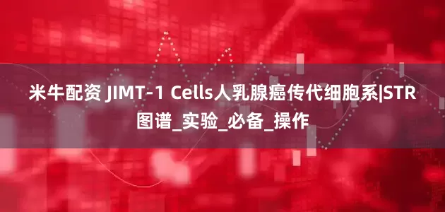 米牛配资 JIMT-1 Cells人乳腺癌传代细胞系|STR图谱_实验_必备_操作