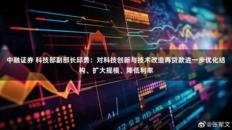 中融证券 科技部副部长邱勇：对科技创新与技术改造再贷款进一步优化结构、扩大规模、降低利率