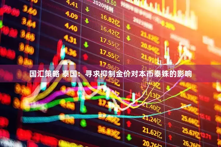 国汇策略 泰国：寻求抑制金价对本币泰铢的影响