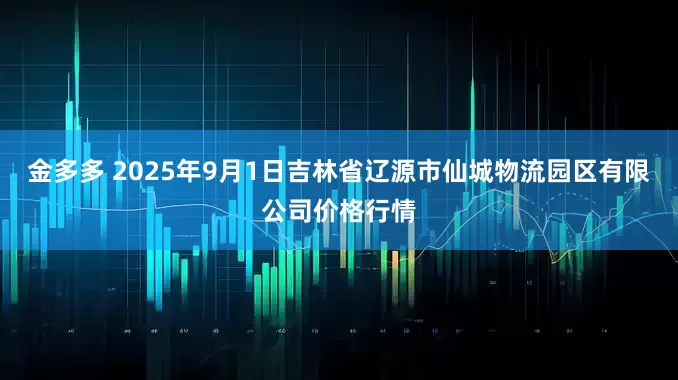 金多多 2025年9月1日吉林省辽源市仙城物流园区有限公司价格行情