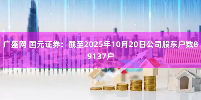 广盛网 国元证券：截至2025年10月20日公司股东户数89137户