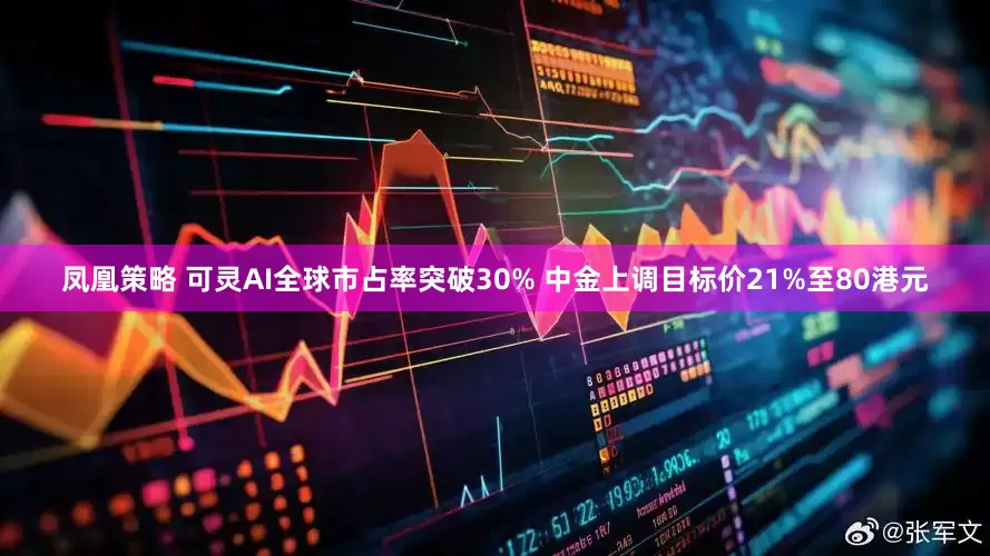 凤凰策略 可灵AI全球市占率突破30% 中金上调目标价21%至80港元