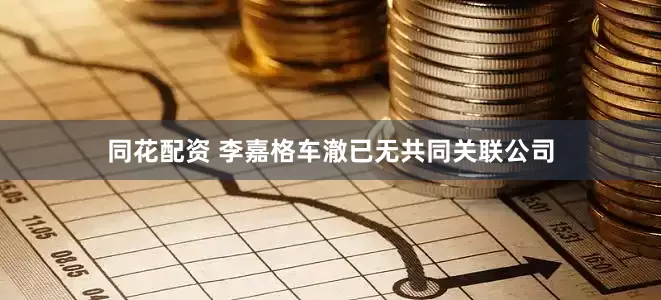 同花配资 李嘉格车澈已无共同关联公司