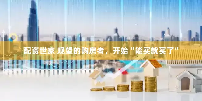 配资世家 观望的购房者，开始“能买就买了”